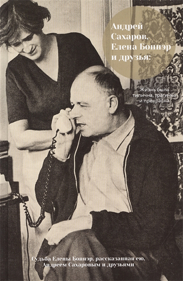 Андрей Сахаров, Елена Боннэр и друзья: жизнь была типична, трагична и прекрасна.